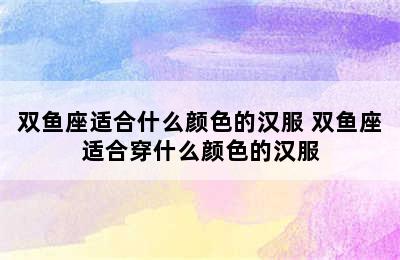 双鱼座适合什么颜色的汉服 双鱼座适合穿什么颜色的汉服